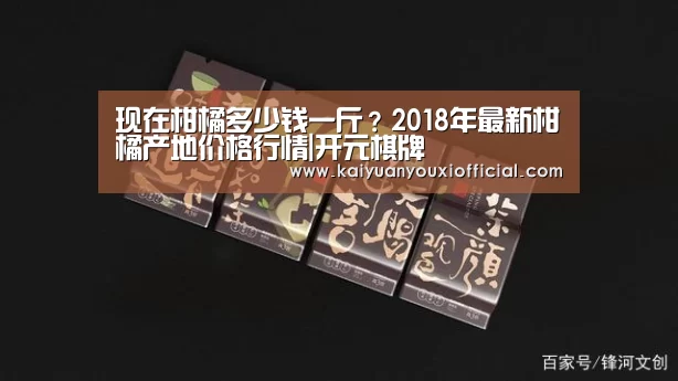 现在柑橘多少钱一斤?2018年最新柑橘产地价格行情|开元棋牌(图3) 开元网站